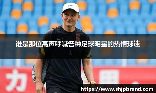 谁是那位高声呼喊各种足球明星的热情球迷