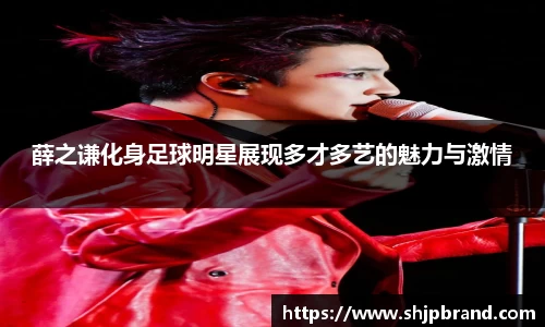 薛之谦化身足球明星展现多才多艺的魅力与激情
